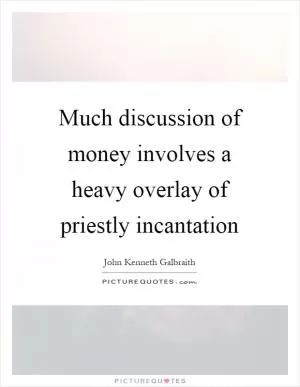 Much discussion of money involves a heavy overlay of priestly incantation Picture Quote #1