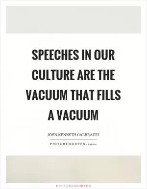 Speeches in our culture are the vacuum that fills a vacuum Picture Quote #1