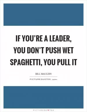 If you’re a leader, you don’t push wet spaghetti, you pull it Picture Quote #1