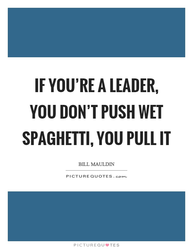 If you're a leader, you don't push wet spaghetti, you pull it Picture Quote #1