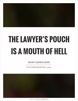 The lawyer’s pouch is a mouth of hell Picture Quote #1