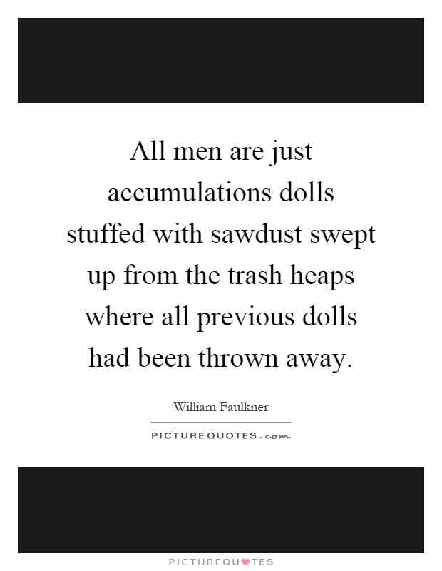 All men are just accumulations dolls stuffed with sawdust swept up from the trash heaps where all previous dolls had been thrown away Picture Quote #1