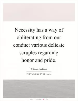Necessity has a way of obliterating from our conduct various delicate scruples regarding honor and pride Picture Quote #1