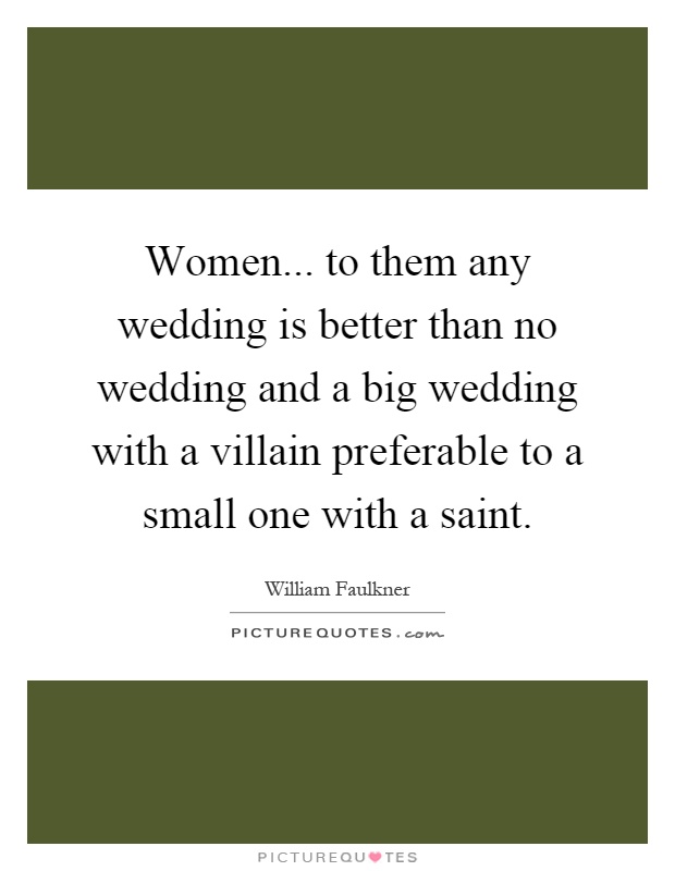 Women... to them any wedding is better than no wedding and a big wedding with a villain preferable to a small one with a saint Picture Quote #1