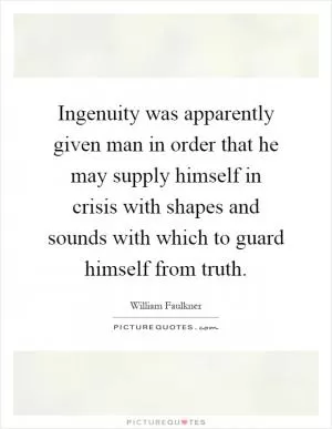Ingenuity was apparently given man in order that he may supply himself in crisis with shapes and sounds with which to guard himself from truth Picture Quote #1