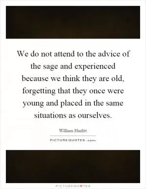 We do not attend to the advice of the sage and experienced because we think they are old, forgetting that they once were young and placed in the same situations as ourselves Picture Quote #1
