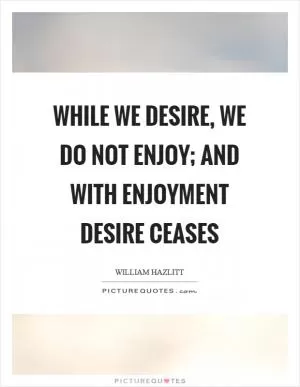 While we desire, we do not enjoy; and with enjoyment desire ceases Picture Quote #1