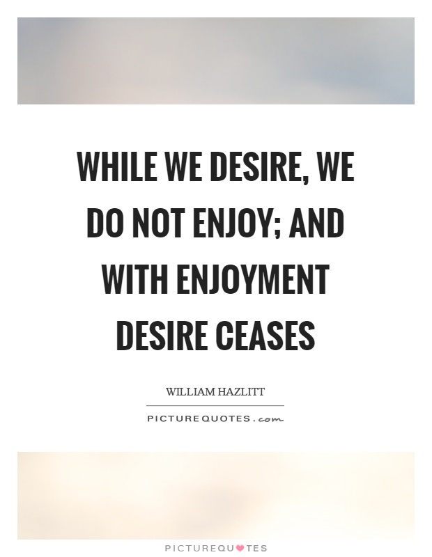 While we desire, we do not enjoy; and with enjoyment desire ceases Picture Quote #1