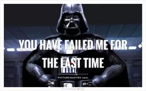 You have failed me for the last time Picture Quote #1
