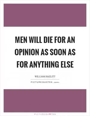 Men will die for an opinion as soon as for anything else Picture Quote #1