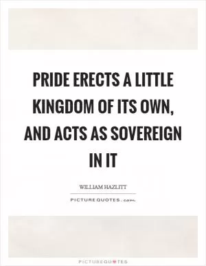Pride erects a little kingdom of its own, and acts as sovereign in it Picture Quote #1