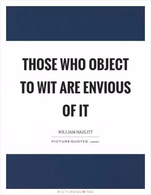 Those who object to wit are envious of it Picture Quote #1
