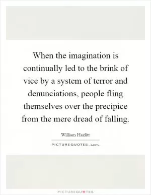 When the imagination is continually led to the brink of vice by a system of terror and denunciations, people fling themselves over the precipice from the mere dread of falling Picture Quote #1