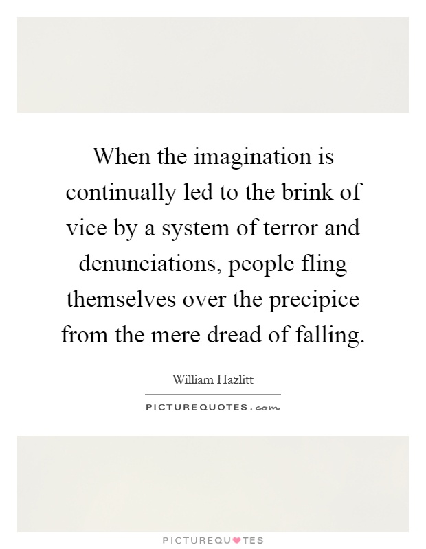 When the imagination is continually led to the brink of vice by a system of terror and denunciations, people fling themselves over the precipice from the mere dread of falling Picture Quote #1