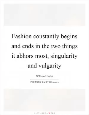 Fashion constantly begins and ends in the two things it abhors most, singularity and vulgarity Picture Quote #1