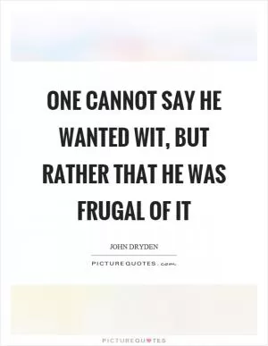 One cannot say he wanted wit, but rather that he was frugal of it Picture Quote #1