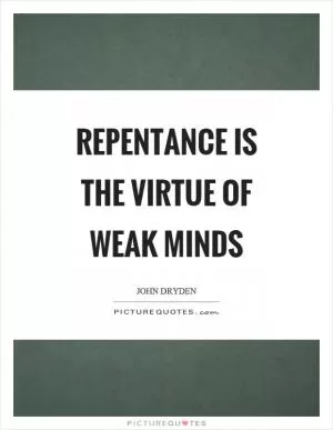 Repentance is the virtue of weak minds Picture Quote #1