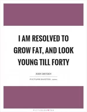 I am resolved to grow fat, and look young till forty Picture Quote #1