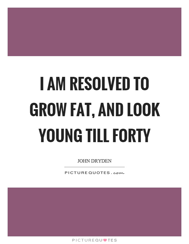 I am resolved to grow fat, and look young till forty Picture Quote #1