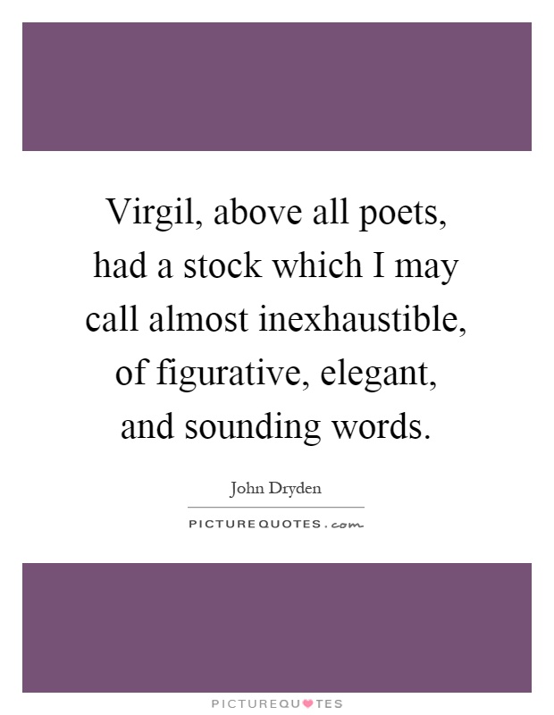 Virgil, above all poets, had a stock which I may call almost inexhaustible, of figurative, elegant, and sounding words Picture Quote #1