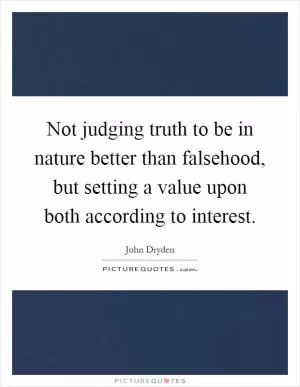 Not judging truth to be in nature better than falsehood, but setting a value upon both according to interest Picture Quote #1