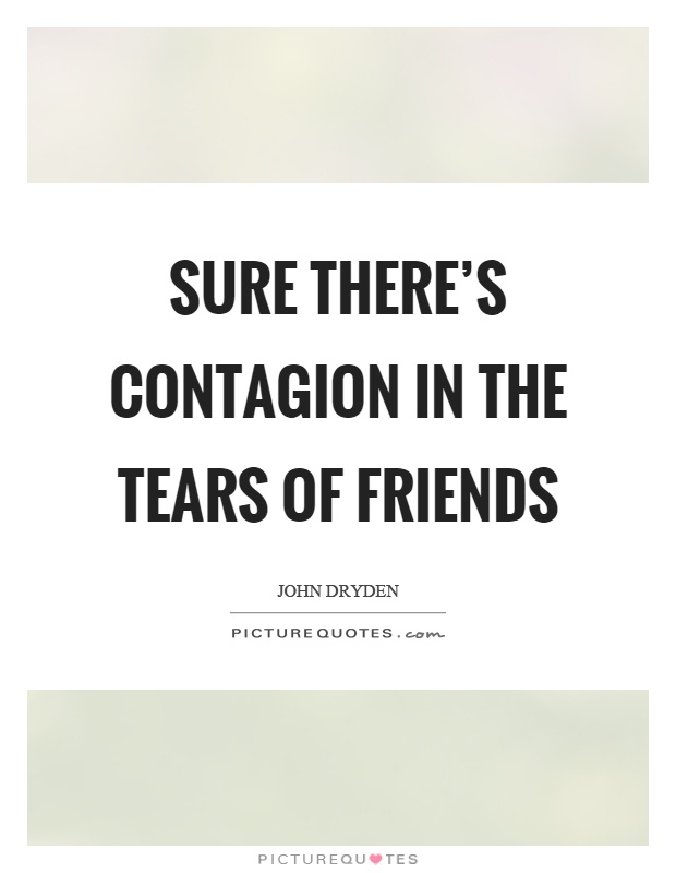 Sure there's contagion in the tears of friends Picture Quote #1