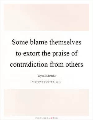 Some blame themselves to extort the praise of contradiction from others Picture Quote #1