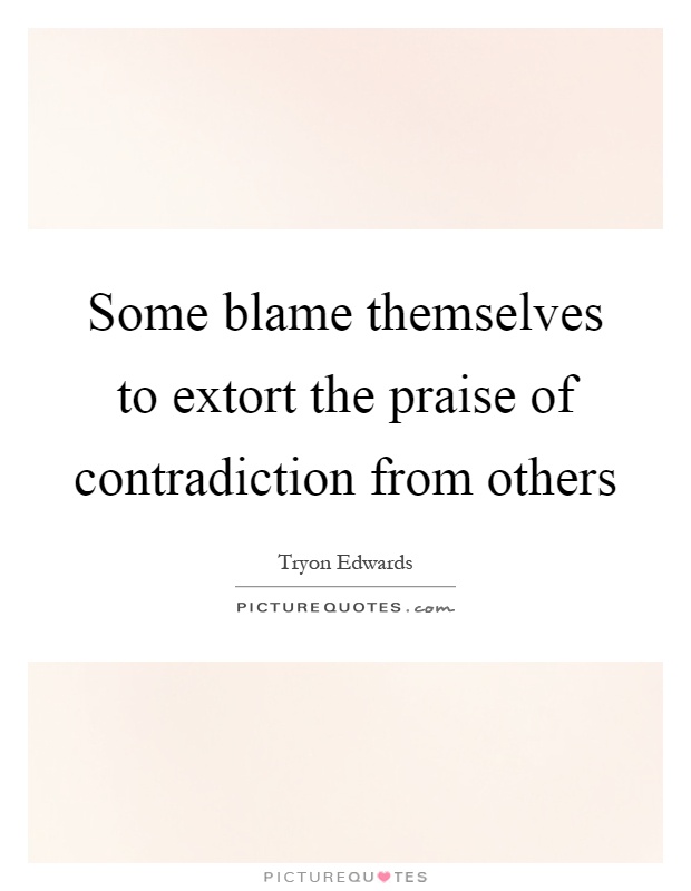 Some blame themselves to extort the praise of contradiction from others Picture Quote #1