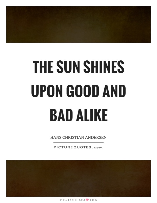 The sun shines upon good and bad alike Picture Quote #1