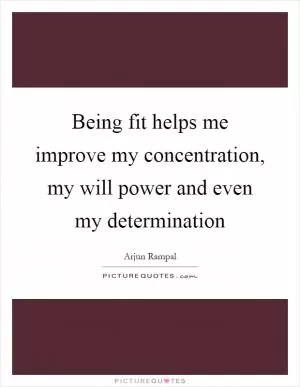 Being fit helps me improve my concentration, my will power and even my determination Picture Quote #1