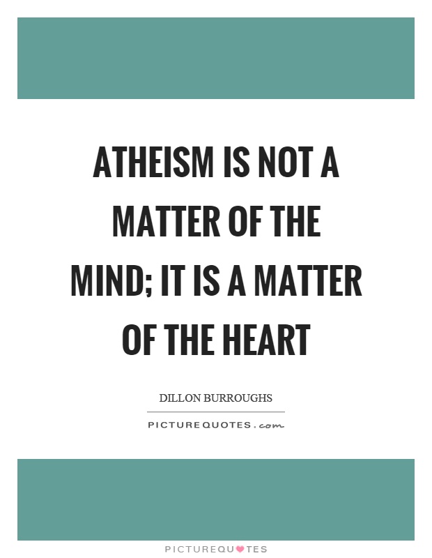 Atheism is not a matter of the mind; it is a matter of the heart Picture Quote #1