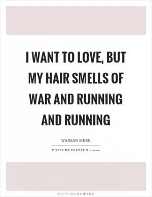 I want to love, but my hair smells of war and running and running Picture Quote #1
