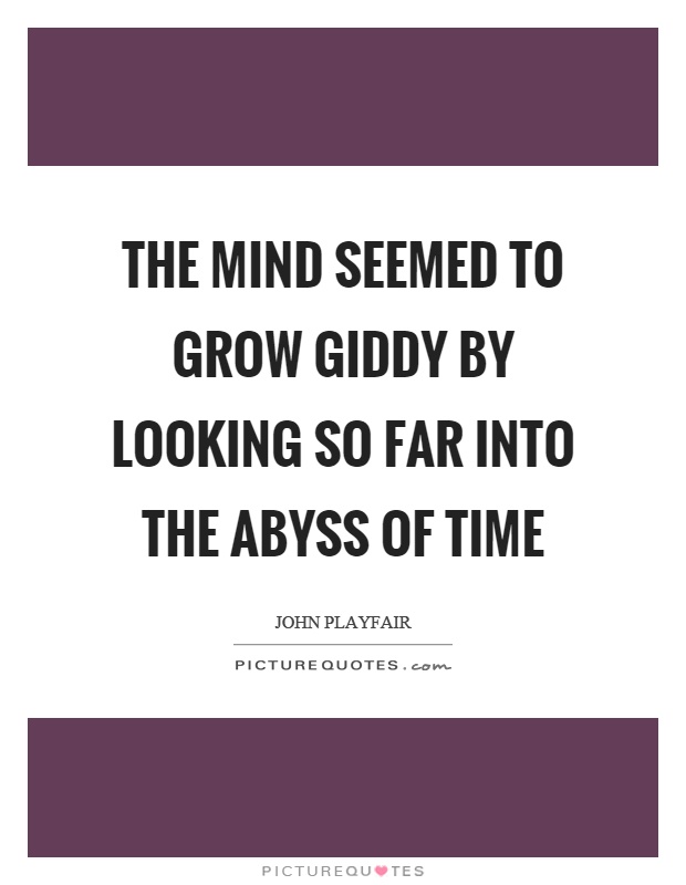 The mind seemed to grow giddy by looking so far into the abyss of time Picture Quote #1