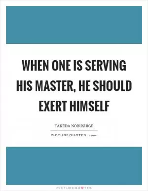 When one is serving his master, he should exert himself Picture Quote #1