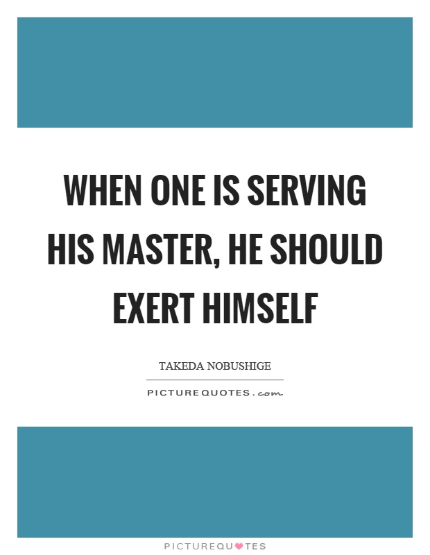 When one is serving his master, he should exert himself Picture Quote #1