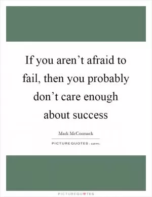 If you aren’t afraid to fail, then you probably don’t care enough about success Picture Quote #1