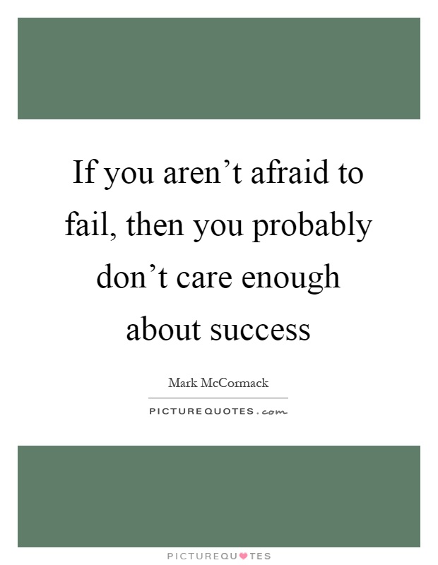If you aren't afraid to fail, then you probably don't care enough about success Picture Quote #1