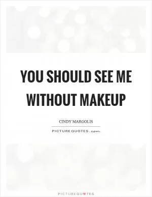 You should see me without makeup Picture Quote #1