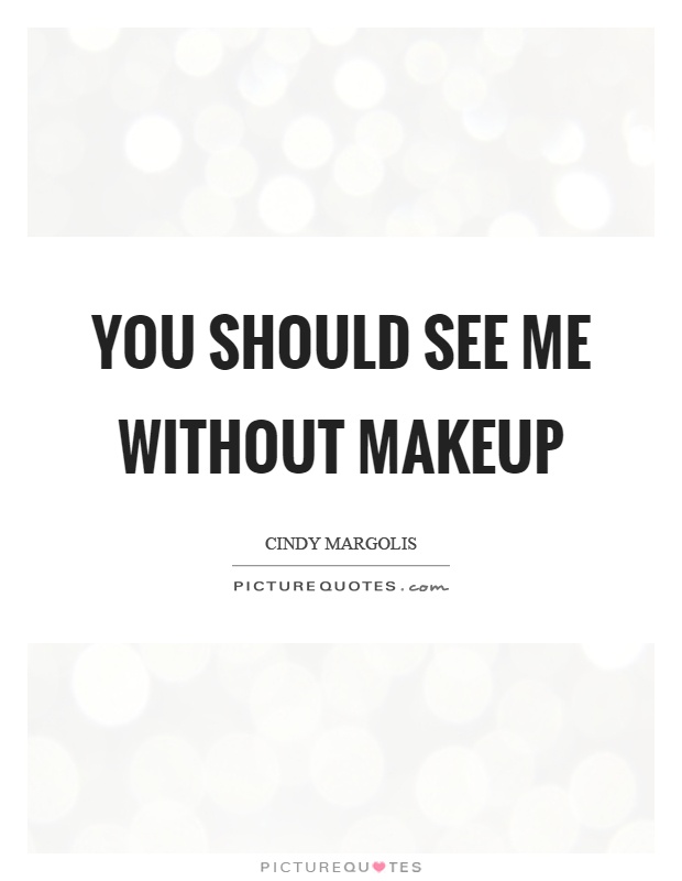 You should see me without makeup Picture Quote #1