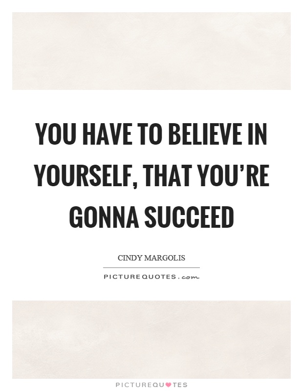 You have to believe in yourself, that you're gonna succeed Picture Quote #1