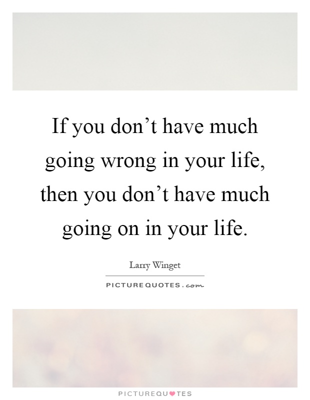 If you don't have much going wrong in your life, then you don't have much going on in your life Picture Quote #1