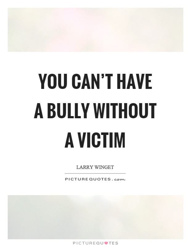 You can't have a bully without a victim Picture Quote #1