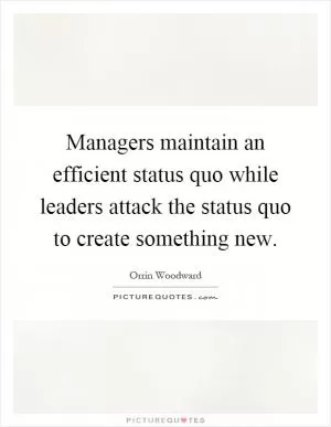 Managers maintain an efficient status quo while leaders attack the status quo to create something new Picture Quote #1