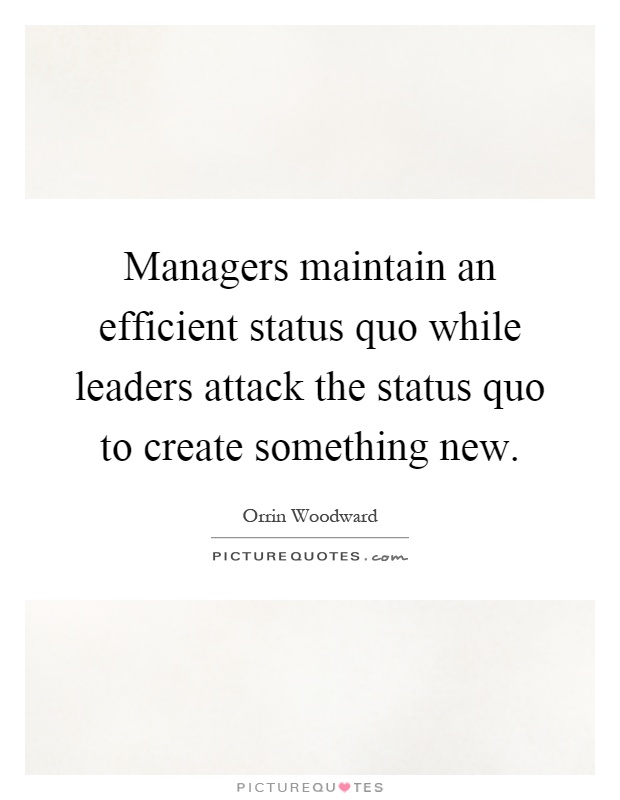 Managers maintain an efficient status quo while leaders attack the status quo to create something new Picture Quote #1
