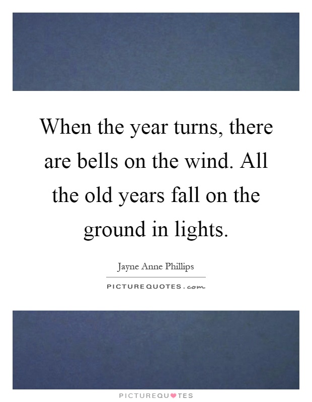 When the year turns, there are bells on the wind. All the old years fall on the ground in lights Picture Quote #1