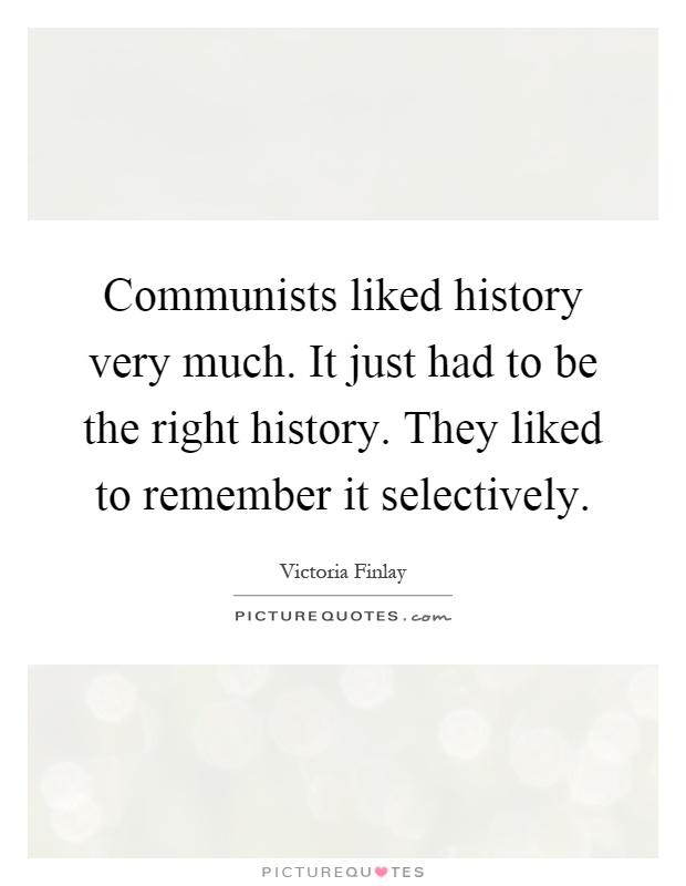 Communists liked history very much. It just had to be the right history. They liked to remember it selectively Picture Quote #1