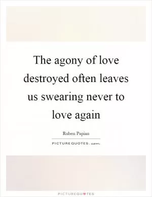 The agony of love destroyed often leaves us swearing never to love again Picture Quote #1