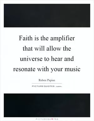 Faith is the amplifier that will allow the universe to hear and resonate with your music Picture Quote #1