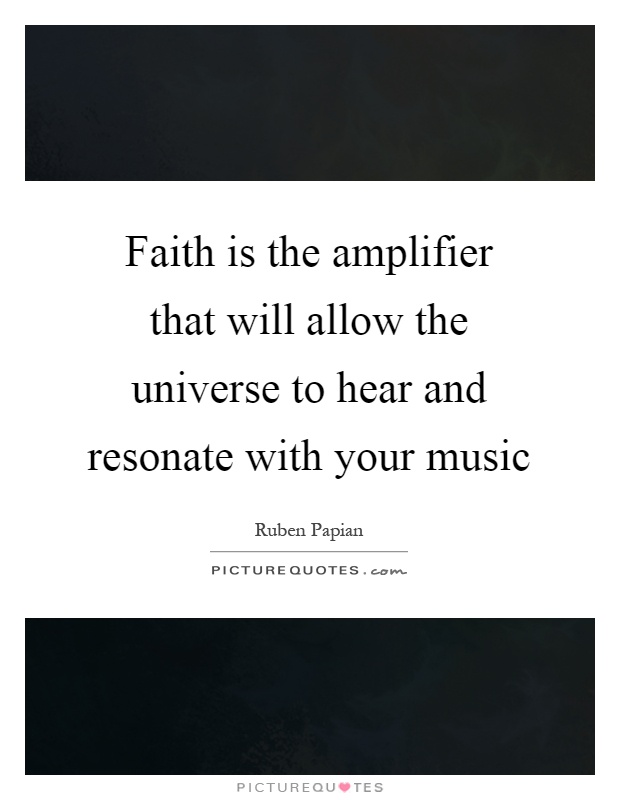 Faith is the amplifier that will allow the universe to hear and resonate with your music Picture Quote #1