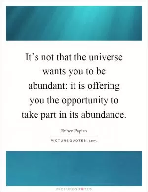 It’s not that the universe wants you to be abundant; it is offering you the opportunity to take part in its abundance Picture Quote #1
